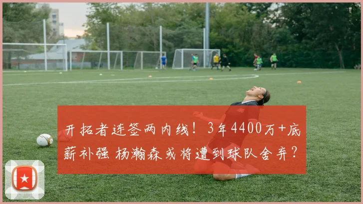 开拓者连签两内线！3年4400万+底薪补强 杨瀚森或将遭到球队舍弃？