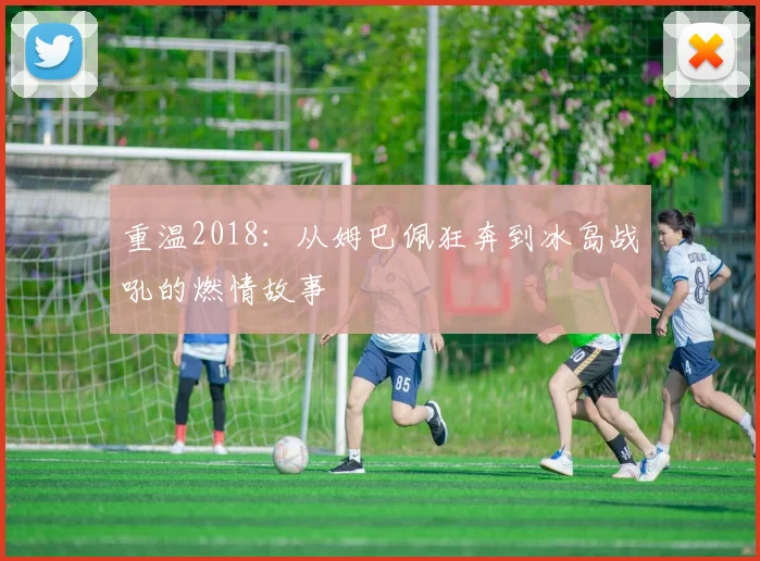 重温2018：从姆巴佩狂奔到冰岛战吼的燃情故事