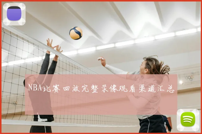 NBA比赛回放完整录像观看渠道汇总