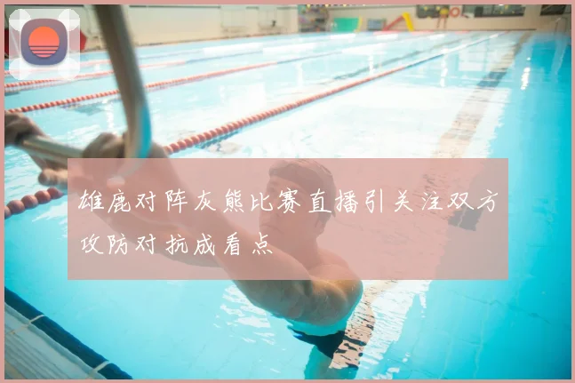 雄鹿对阵灰熊比赛直播引关注双方攻防对抗成看点