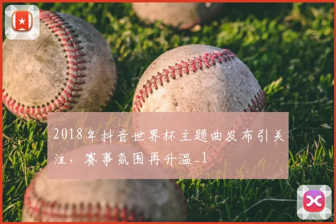 2018年抖音世界杯主题曲发布引关注，赛事氛围再升温_1